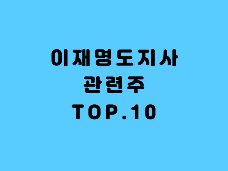  2021년 이재명 경기도지사 관련주 Top.10 - 제대로 알고 투자하자.