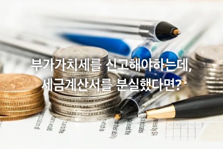  부가가치세를 신고해야 하는데, 세금계산서를 분실했다면?