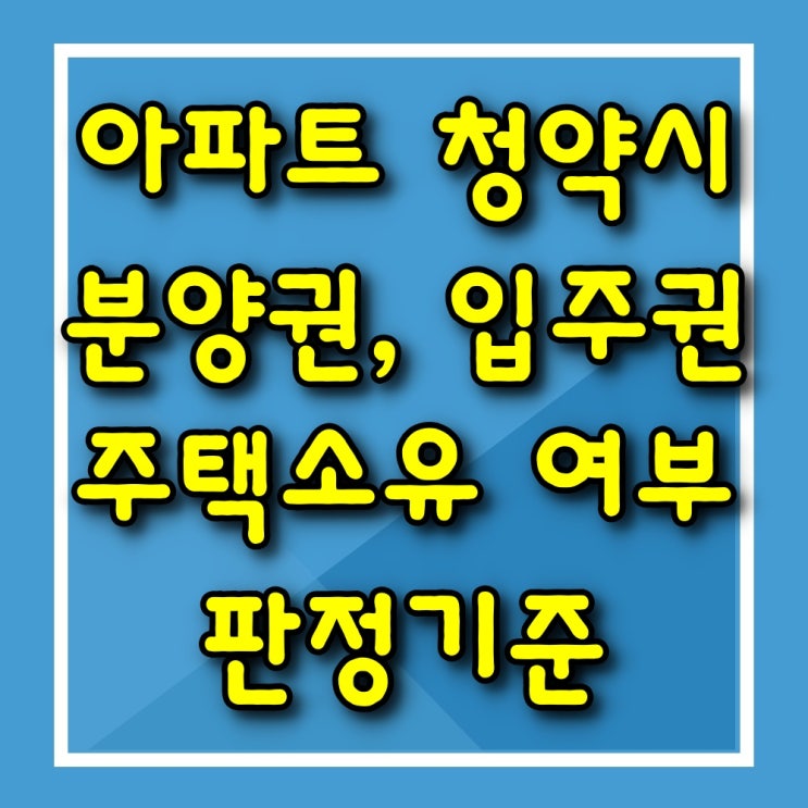  아파트 청약시 분양권, 입주권을 가지고 있는 경우 주택소유 여부 판정기준