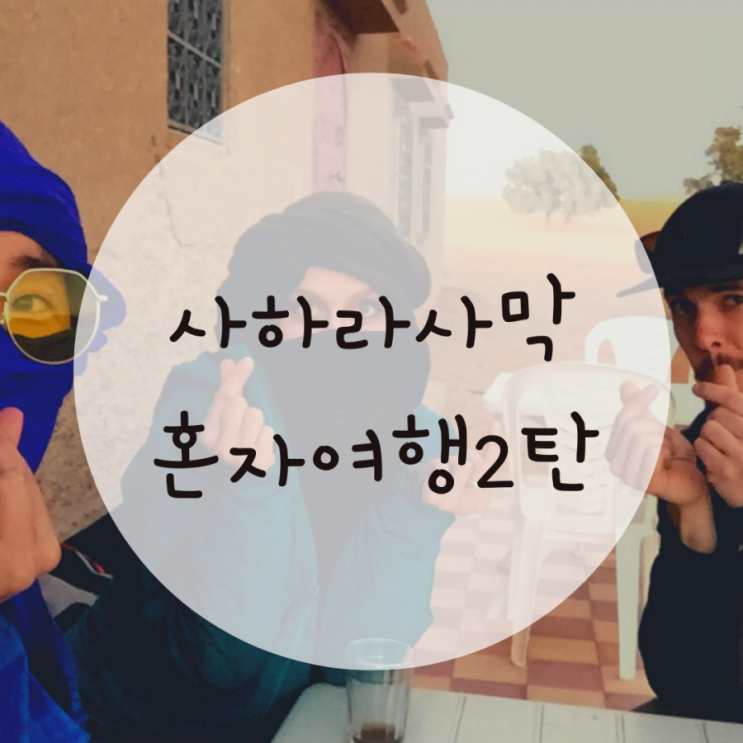 사하라 사막 혼자 여행 2탄, 난로 속에 핀 이야기 꽃 사하라 사막 혼자 여행 2탄, 난로 속에 핀 이야기 꽃