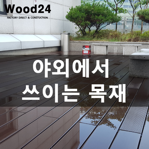  야외에서 주로 사용되는 습기(물)에 강한 목재?!