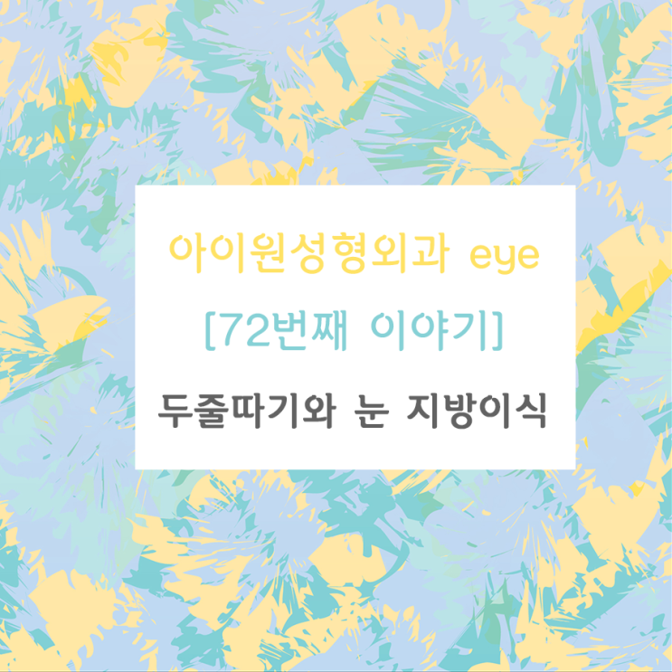  [아이원성형외과 eye] 두줄따기를 할 때 눈 지방이식이 꼭 필요한가요?