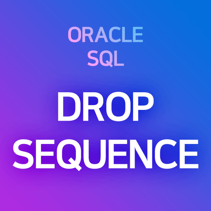  [오라클/SQL] DROP SEQUENCE : 시퀀스 객체 삭제하기