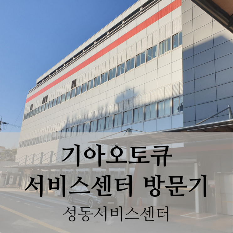 기아자동차 오토큐 성동서비스센터 사업소 방문기