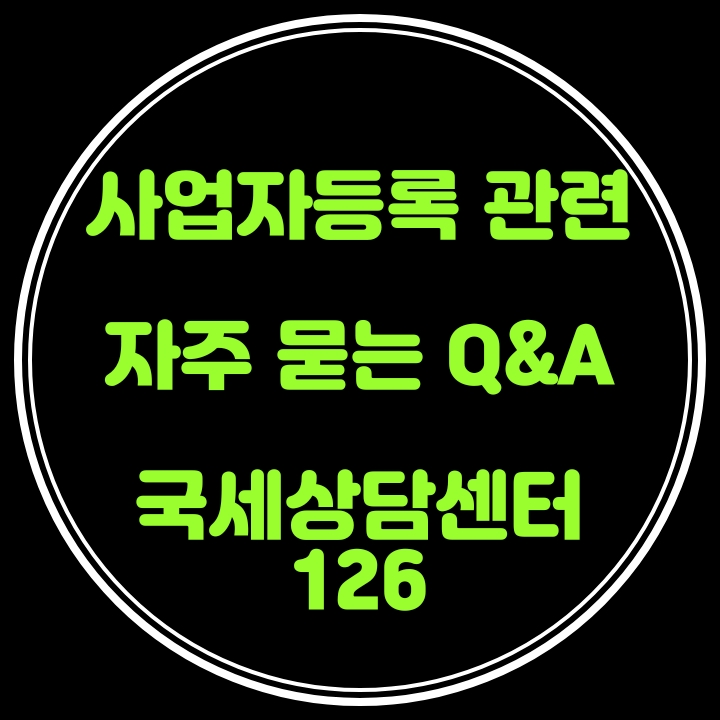 [국세상담센터126] 부가가치세법상 사업자등록 관련 자주 묻는 Q&A [ 하치장ㆍ임시사업장ㆍ사업자등록번호재사용ㆍ사업자명의변경ㆍ미성년자사업자등록ㆍ태양광사업자등록ㆍ업종코드조회 ]
