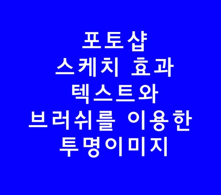 포토샵 스케치 효과 텍스트와 브러쉬를 이용한 투명이미지 포토샵 스케치 효과 텍스트와 브러쉬를 이용한 투명이미지