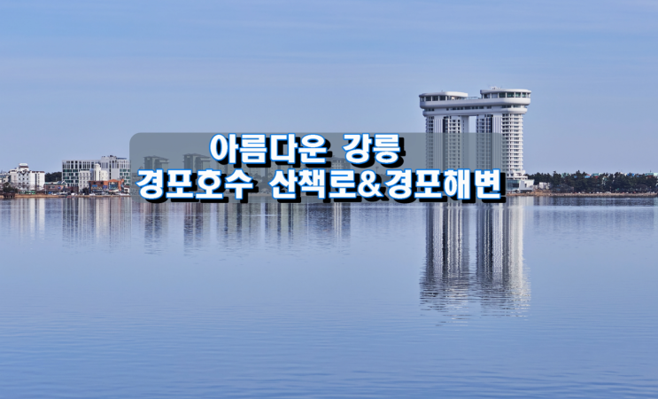 아름다운 강릉, 경포호수 산책로&경포해변 아름다운 강릉, 경포호수 산책로&경포해변