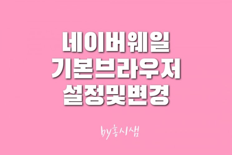  네이버 웨일 기본 브라우저 설정및  브라우저 변경방법