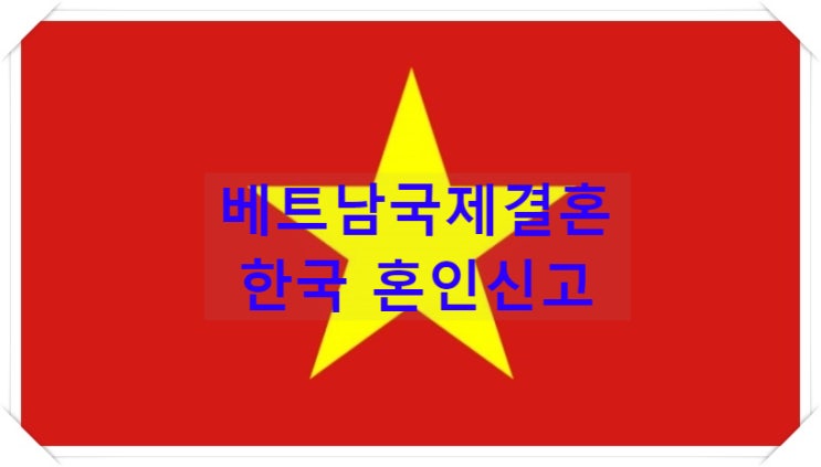 베트남국제결혼 한국혼인신고 혼인요건인증서 없으면 혼인등록이 안돼요 베트남국제결혼 한국혼인신고 혼인요건인증서 없으면 혼인등록이 안돼요