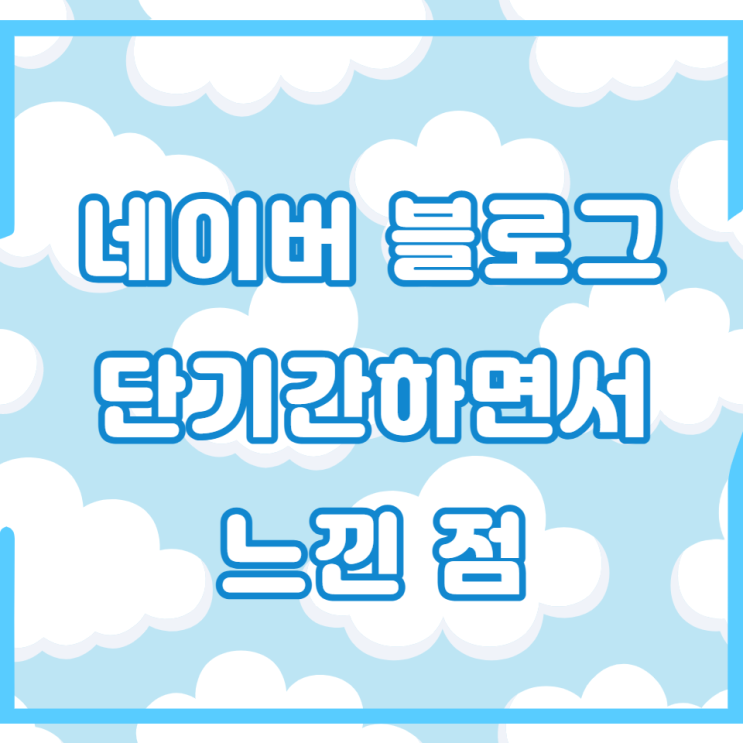  네이버 블로그 단기간 운영하면서 느낀 점