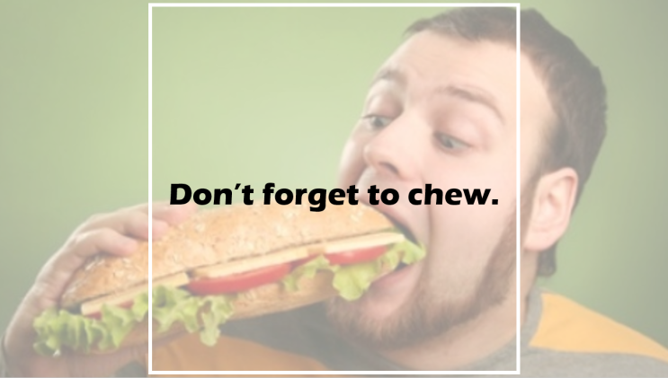  Don't forget to chew.