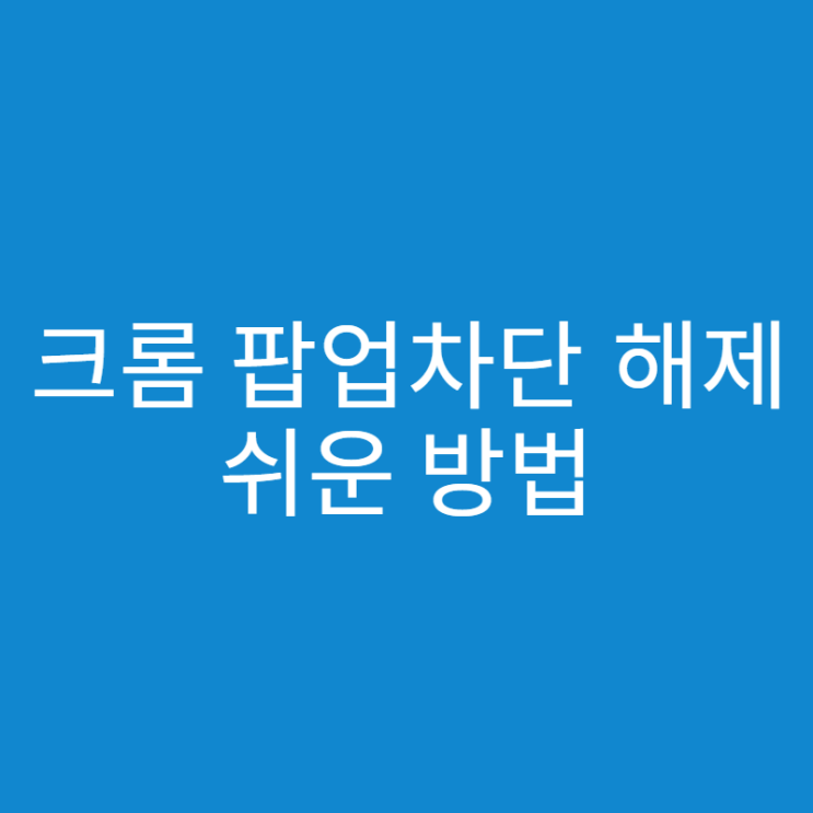  크롬 팝업차단 해제 쉬운 방법