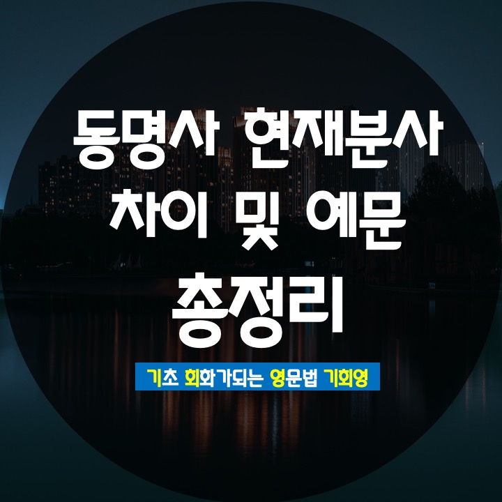 동명사 현재분사 구분 및 예문 쉽게 만들기 - 기회영 영어