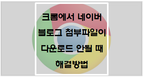  크롬에서 네이버 블로그 첨부파일이 다운로드가 안될 때 해결방법