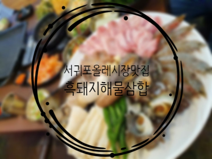  서귀포올레시장맛집, 해물삼합이 끝내주는 "흑돼지해물삼합"