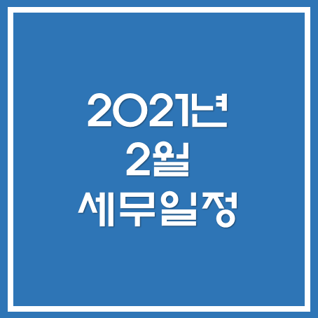 [아산세무사 · 천안세무사 · 당진세무사] 2021년 2월 주요 세무 일정 안내