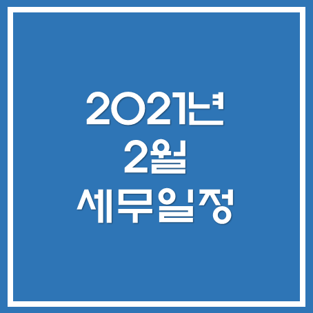  [아산세무사 · 천안세무사 · 당진세무사] 2021년 2월 주요 세무 일정 안내