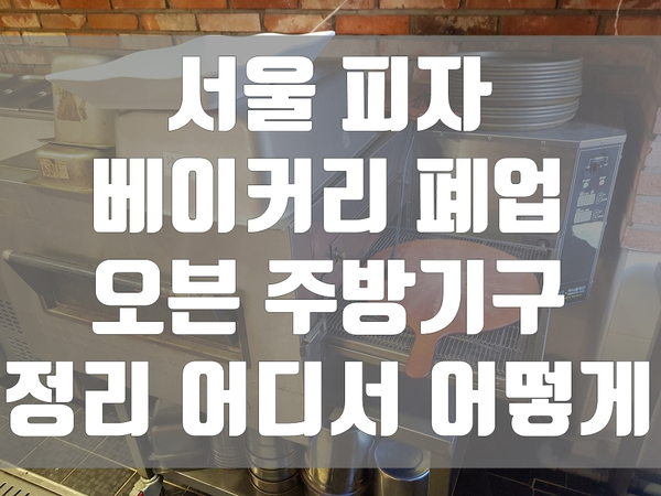 서울 피자 베이커리 폐업 오븐 주방기구 정리 어디서 어떻게 서울 피자 베이커리 폐업 오븐 주방기구 정리 어디서 어떻게