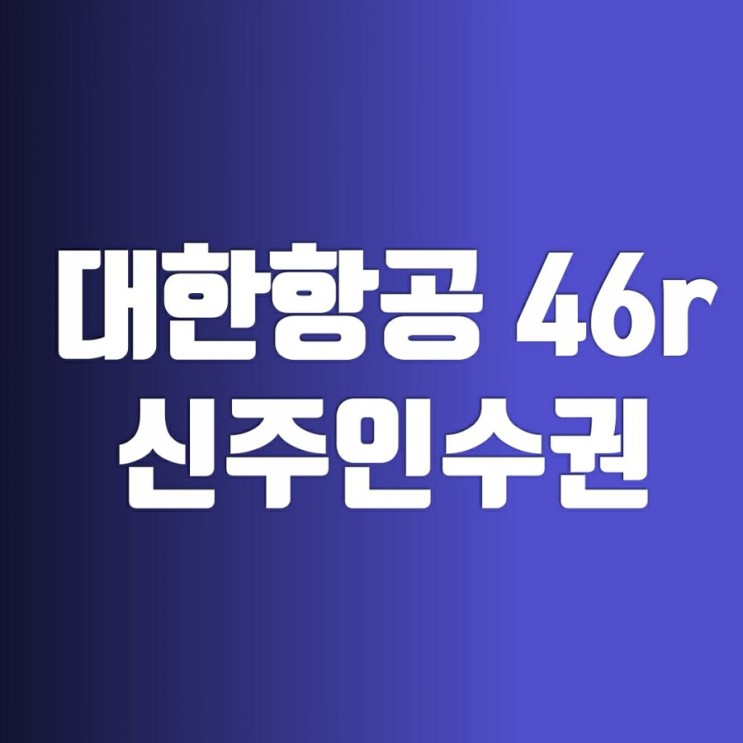 대한항공 46r 신주인수권-유상증자 후 거래절차(주가)