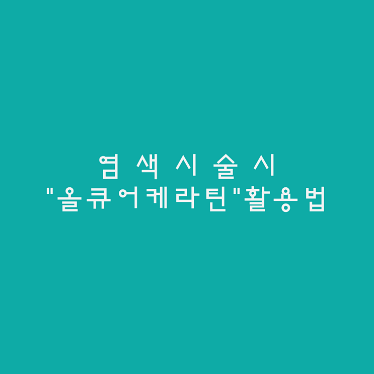  염색시 모발의 탄력과 자연스러운 볼륨감을 높여주는  "올큐어케라틴" 활용 방법