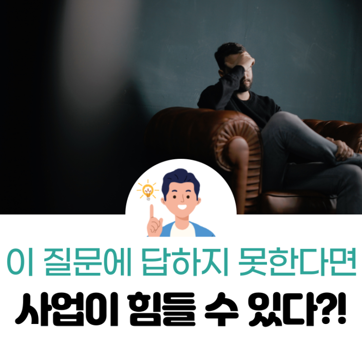  이 질문에 답하지 못한다면... 사업이 힘들 수 있습니다.