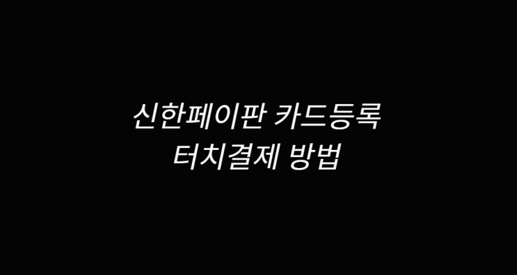  신한페이판 카드등록 알아보고 터치결제 방법