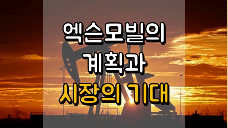  엑슨모빌의 계획과 시장의 기대 - XOM