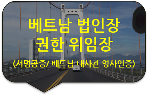 베트남 하노이 현지 법인장 권한(임명) 위임장 서명공증 및 베트남 대사관 영사인증