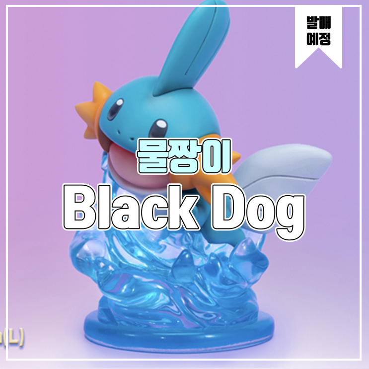  [소식] Black Dog 포켓몬스터 - 물짱이