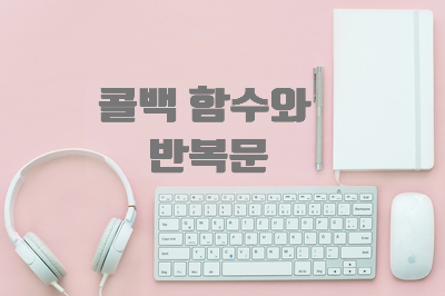  [자바스크립트] 콜백 함수와 반복문