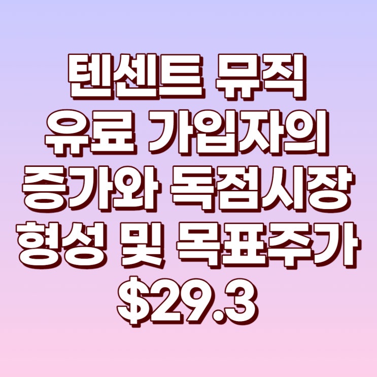 텐센트 뮤직 : 유료가입자 증가와 독점시장으로의 작용 및 목표주가 $29.3