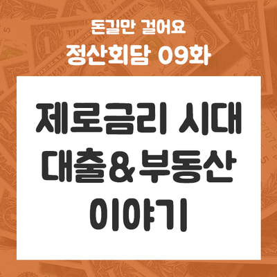 정산회담 09화 - 제로금리 시대 대출&부동산 이야기