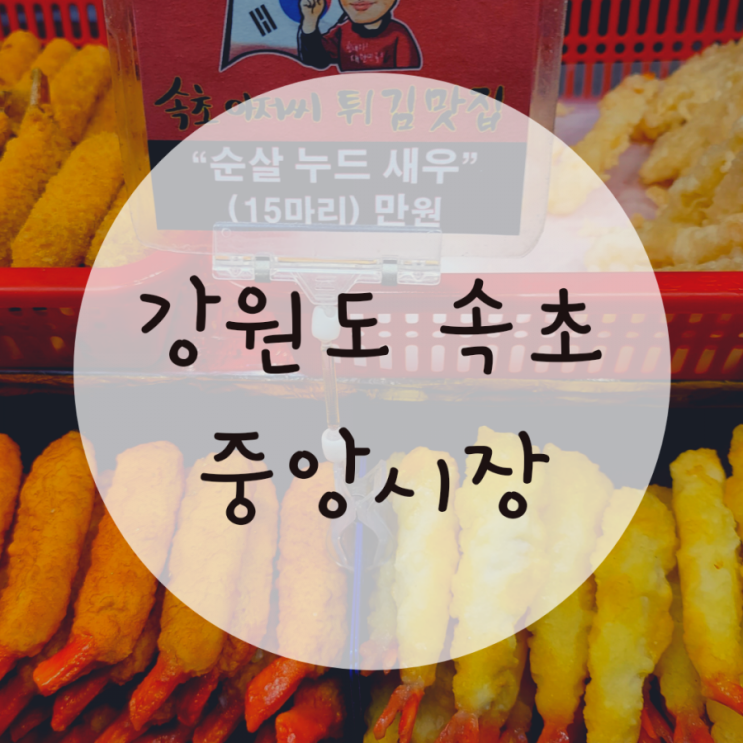 속초 중앙시장 맛집 오징어순대 속초아저씨 튀김맛집