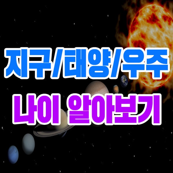 지구/태양/우주 나이 우리보다 과연 얼마나 많을까?