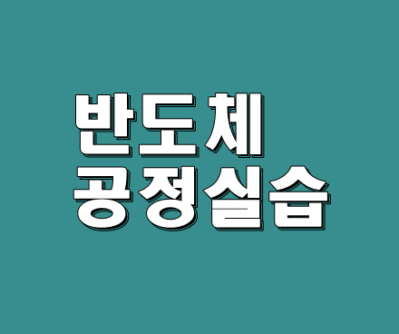 반도체 공정실습도 이젠 스펙인가?