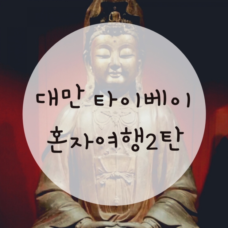 대만 타이베이 혼자 여행 2탄, 국립 고궁 박물원 대만 타이베이 혼자 여행 2탄, 국립 고궁 박물원