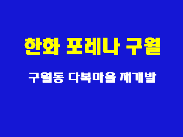  한화 포레나 인천구월 - 인천 구월동 다복마을 재개발사업