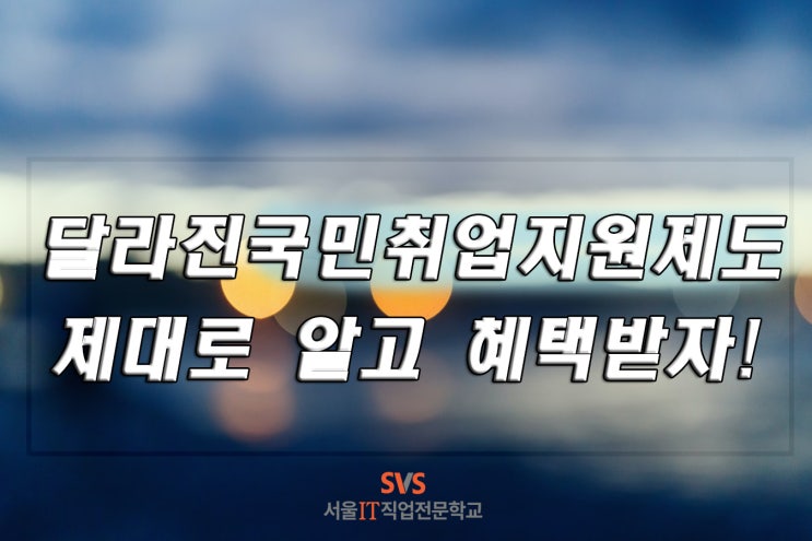  [서울IT직업전문학교] 달라진 국민취업지원제도 제대로 알고 혜택받자!