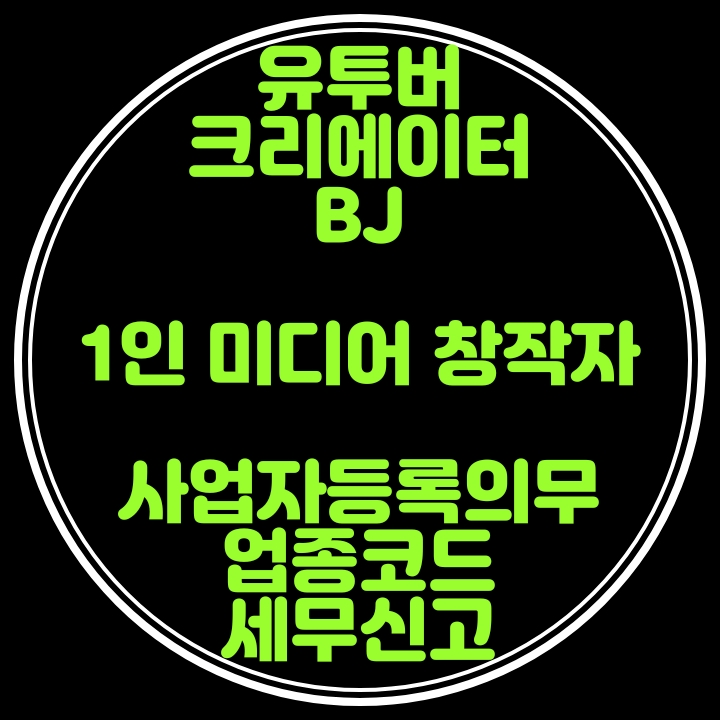  유투버,크리에이터,BJ등 1인 미디어 창작자의 사업자등록시 업종코드와 세무신고