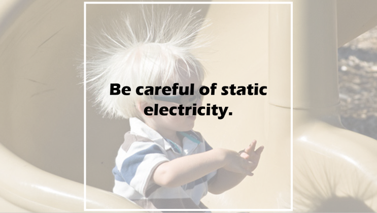 Be careful of static electricity.