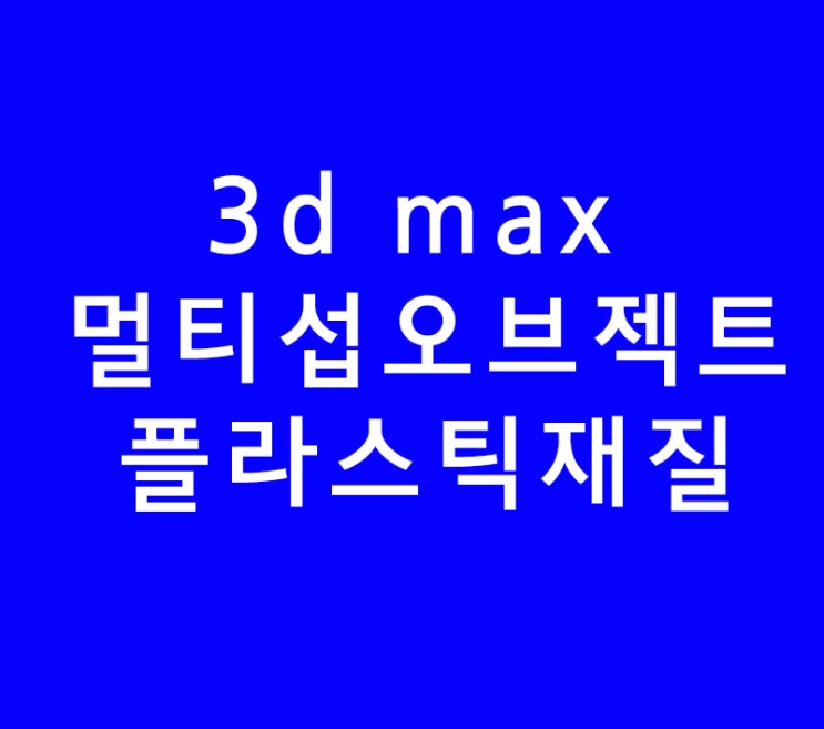3d max multiSubObject와 플라스틱재질