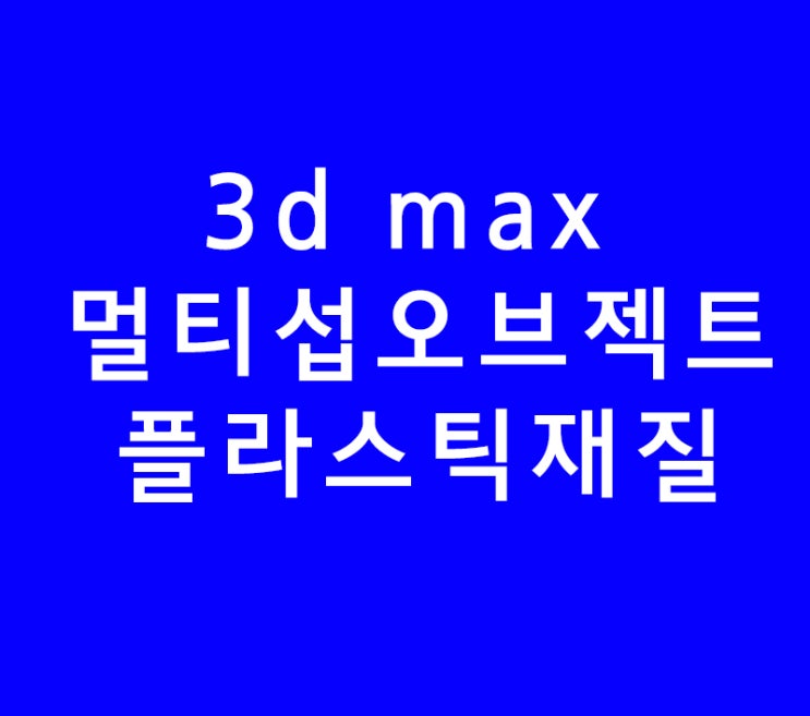 3d max multiSubObject와 플라스틱재질 3d max multiSubObject와 플라스틱재질