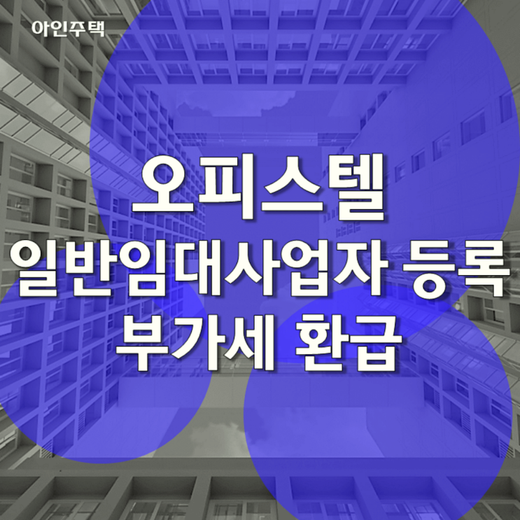  오피스텔 일반임대사업자 등록 및 부가세 환급 방법