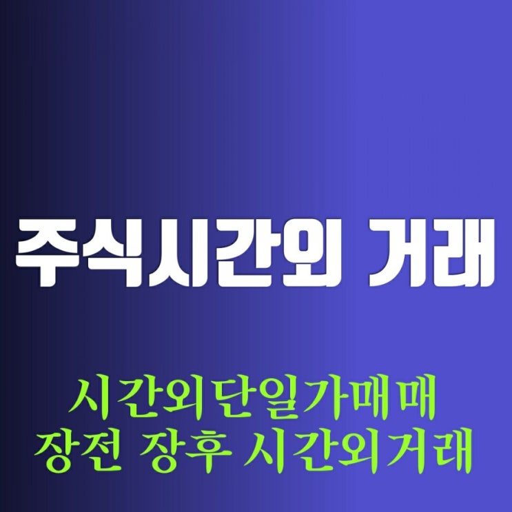 주식 시간외 단일가 매매 - 장전 장후 시간외 거래(시간)