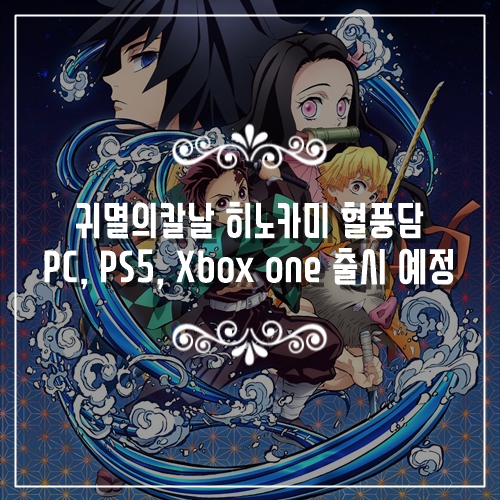  신작게임 귀멸의칼날 히노카미 혈풍담 PC, PS5, Xbox one 으로 출시 예정