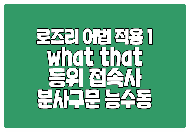 로즈리 어법 적용 1 - what that 등위접속사 분사구문 로즈리 어법 적용 1 - what that 등위접속사 분사구문