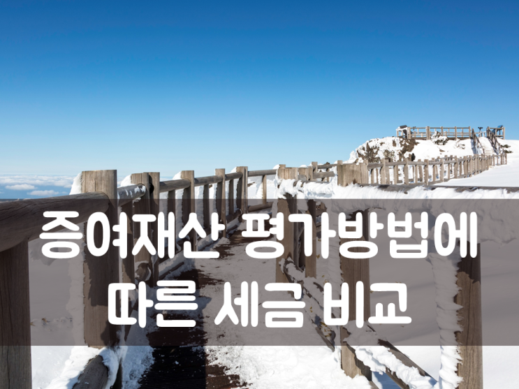  증여재산 평가방법에 따른 세금 비교