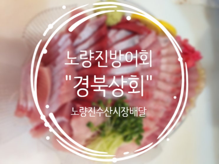  노량진수산시장배달, 노량진방어회맛집 :: 경북상회