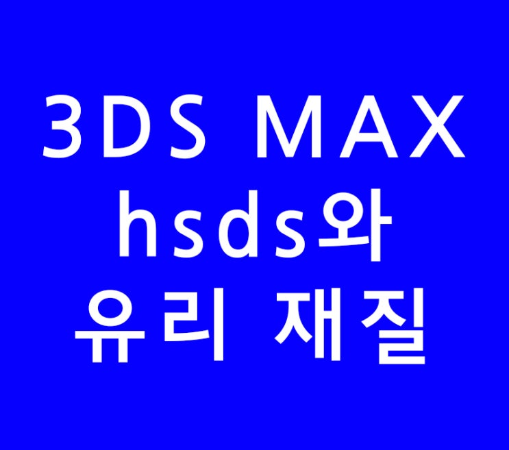 3DS MAX 3D 맥스 hsds와 유리 재질