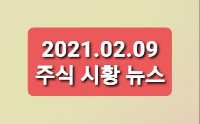 21.02.09 주식시황 테마뉴스